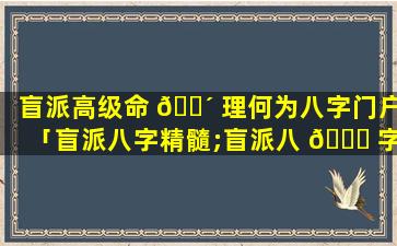 盲派高级命 🌴 理何为八字门户「盲派八字精髓;盲派八 🐒 字神乎其技(下)」